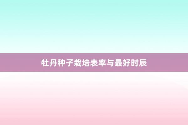 牡丹种子栽培表率与最好时辰