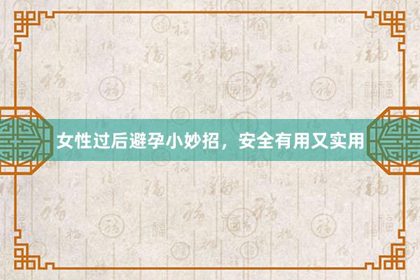 女性过后避孕小妙招，安全有用又实用
