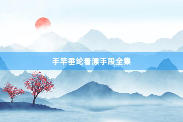 手竿垂纶看漂手段全集