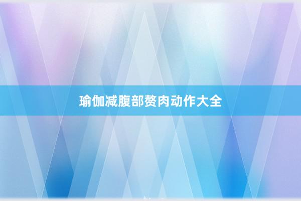 瑜伽减腹部赘肉动作大全
