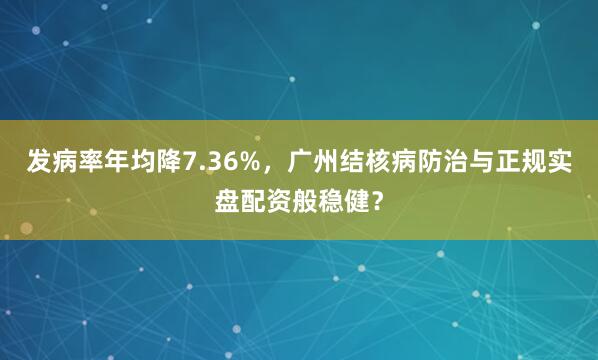 发病率年均降7.36%，广州结核病防治与正规实盘配资般稳健？