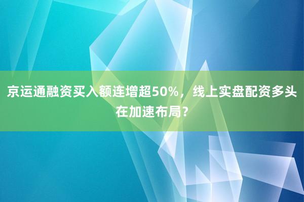 京运通融资买入额连增超50%，线上实盘配资多头在加速布局？