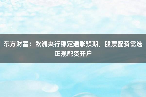 东方财富：欧洲央行稳定通胀预期，股票配资需选正规配资开户