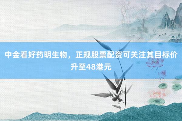 中金看好药明生物，正规股票配资可关注其目标价升至48港元