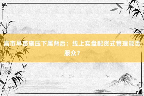 高市早苗施压下属背后：线上实盘配资式管理能否服众？