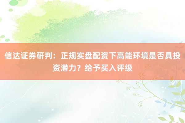 信达证券研判：正规实盘配资下高能环境是否具投资潜力？给予买入评级