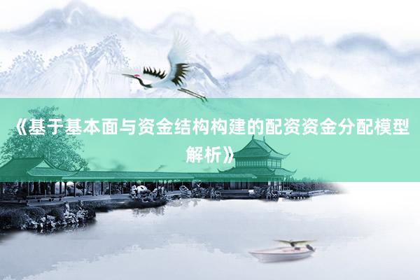 《基于基本面与资金结构构建的配资资金分配模型解析》