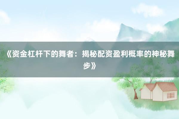 《资金杠杆下的舞者：揭秘配资盈利概率的神秘舞步》