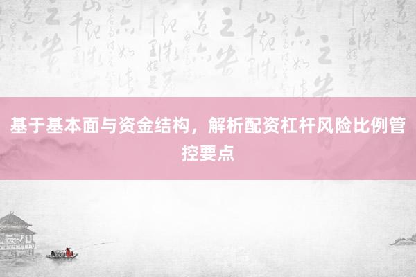基于基本面与资金结构，解析配资杠杆风险比例管控要点