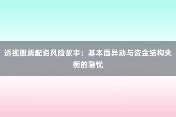 透视股票配资风险故事：基本面异动与资金结构失衡的隐忧