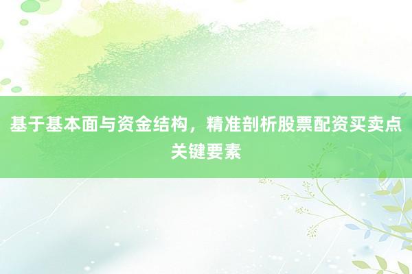 基于基本面与资金结构，精准剖析股票配资买卖点关键要素