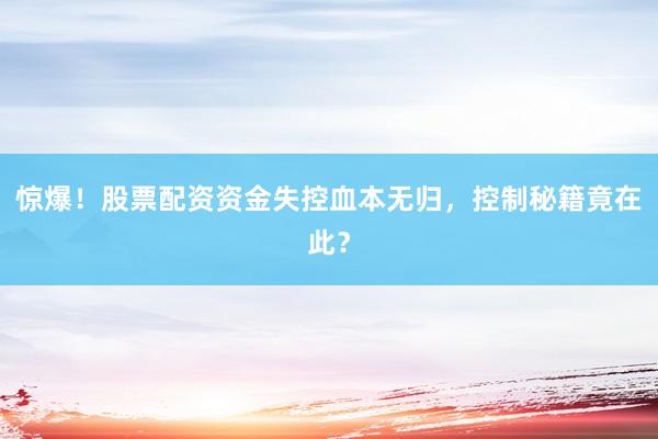 惊爆！股票配资资金失控血本无归，控制秘籍竟在此？