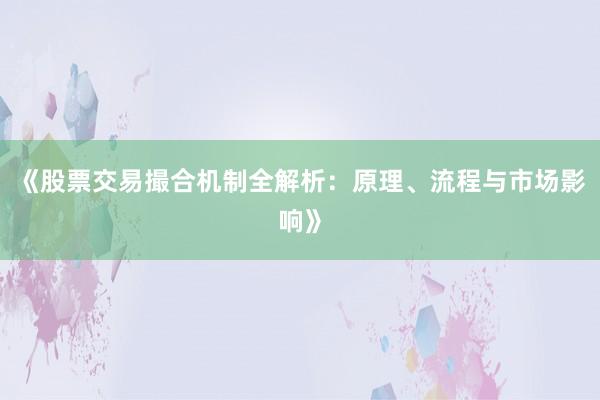 《股票交易撮合机制全解析:原理、流程与市场影响》