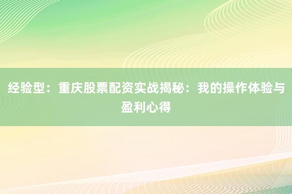 经验型：重庆股票配资实战揭秘：我的操作体验与盈利心得