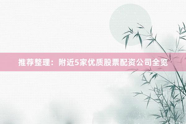 推荐整理：附近5家优质股票配资公司全览