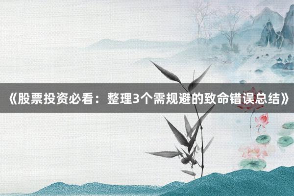 《股票投资必看：整理3个需规避的致命错误总结》
