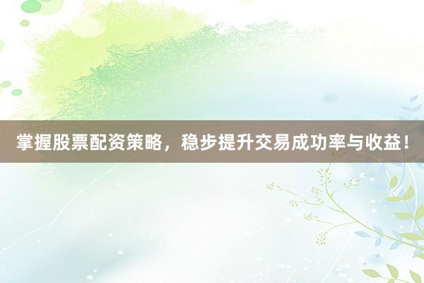 掌握股票配资策略，稳步提升交易成功率与收益！