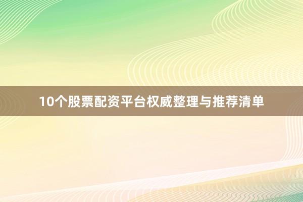 10个股票配资平台权威整理与推荐清单