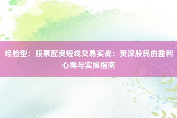 经验型：股票配资短线交易实战：资深股民的盈利心得与实操指南
