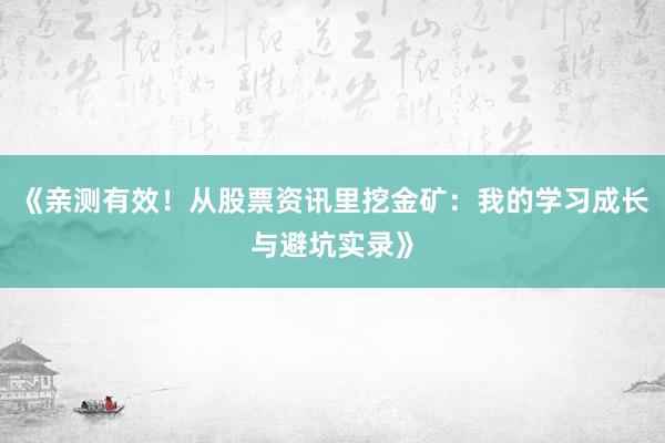 《亲测有效！从股票资讯里挖金矿：我的学习成长与避坑实录》