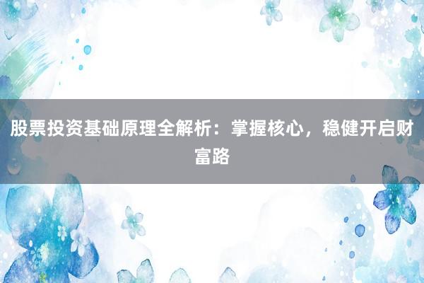 股票投资基础原理全解析：掌握核心，稳健开启财富路