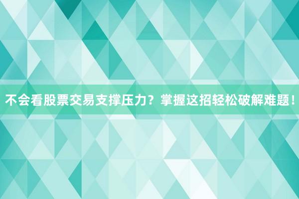 不会看股票交易支撑压力？掌握这招轻松破解难题！