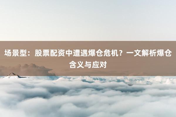 场景型：股票配资中遭遇爆仓危机？一文解析爆仓含义与应对