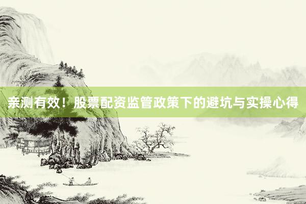 亲测有效！股票配资监管政策下的避坑与实操心得