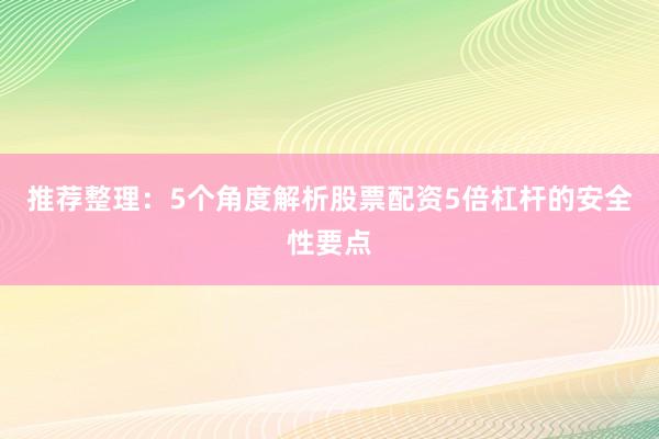 推荐整理：5个角度解析股票配资5倍杠杆的安全性要点