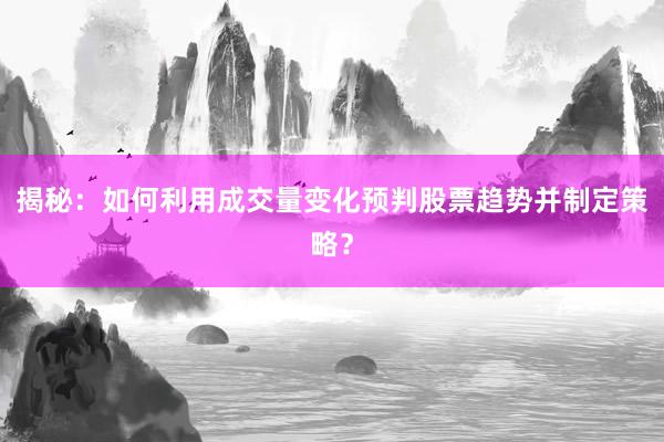 揭秘：如何利用成交量变化预判股票趋势并制定策略？