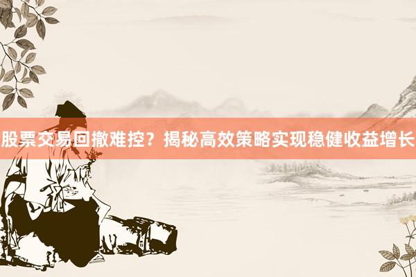 股票交易回撤难控？揭秘高效策略实现稳健收益增长