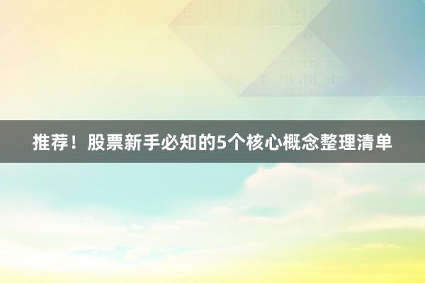 推荐！股票新手必知的5个核心概念整理清单