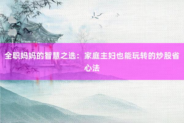 全职妈妈的智慧之选：家庭主妇也能玩转的炒股省心法