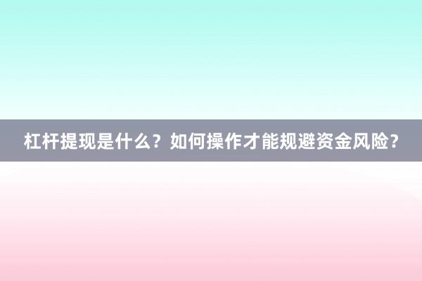 杠杆提现是什么？如何操作才能规避资金风险？
