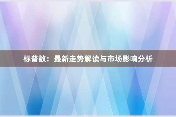 标普数：最新走势解读与市场影响分析