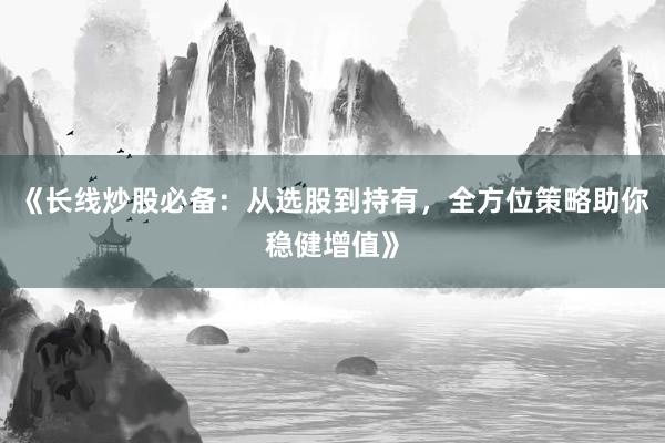《长线炒股必备：从选股到持有，全方位策略助你稳健增值》