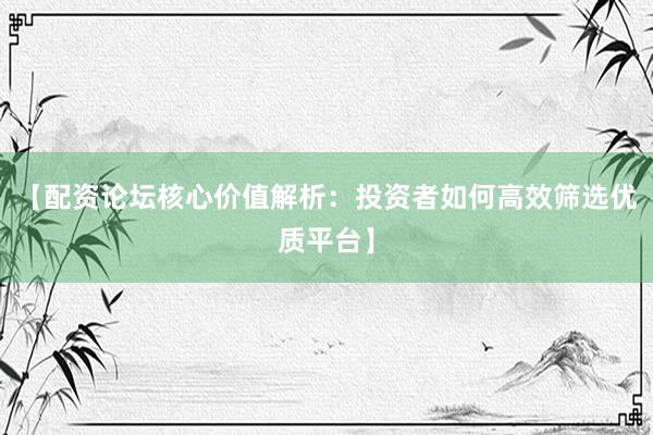 【配资论坛核心价值解析：投资者如何高效筛选优质平台】