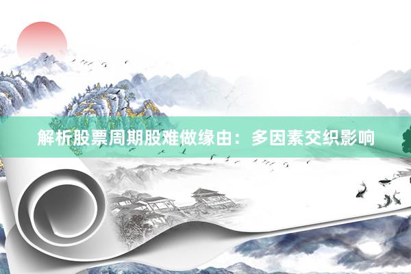 解析股票周期股难做缘由：多因素交织影响