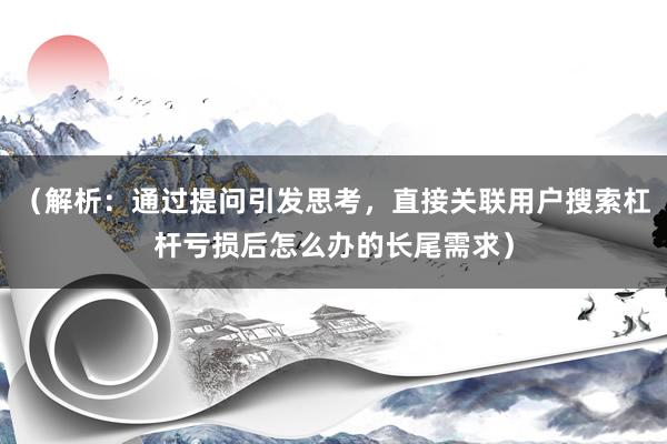 （解析：通过提问引发思考，直接关联用户搜索杠杆亏损后怎么办的长尾需求）