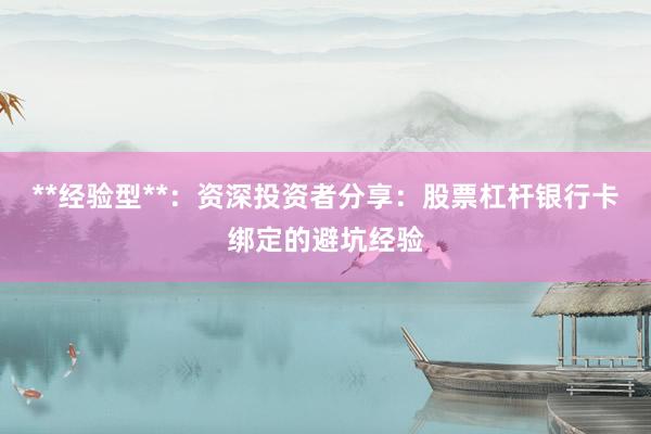 **经验型**：资深投资者分享：股票杠杆银行卡绑定的避坑经验