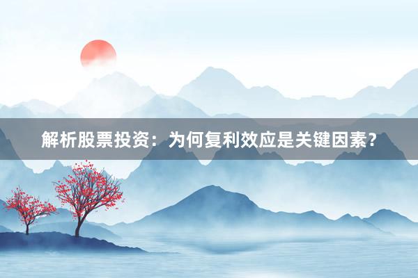 解析股票投资：为何复利效应是关键因素？