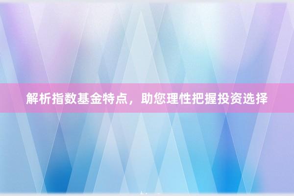 解析指数基金特点，助您理性把握投资选择
