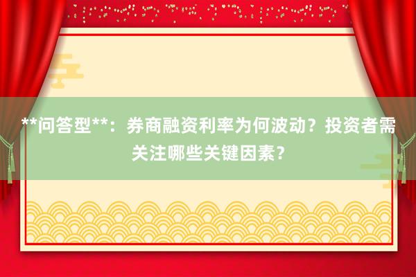 **问答型**：券商融资利率为何波动？投资者需关注哪些关键因素？