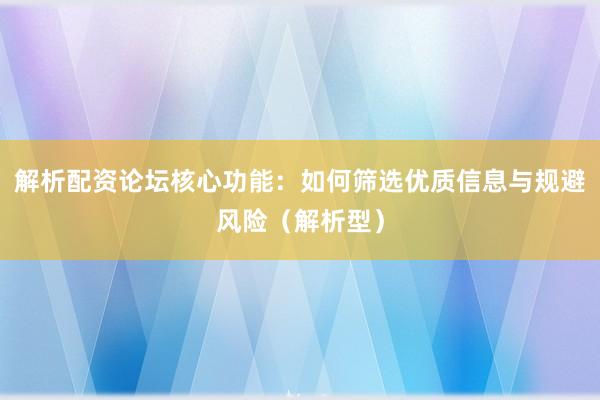 解析配资论坛核心功能：如何筛选优质信息与规避风险（解析型）