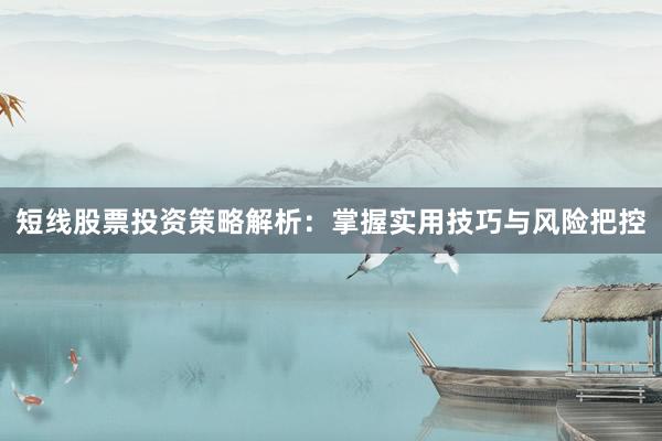 短线股票投资策略解析:掌握实用技巧与风险把控