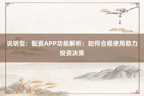说明型：配资APP功能解析：如何合规使用助力投资决策