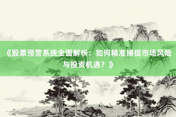 《股票预警系统全面解析：如何精准捕捉市场风险与投资机遇？》