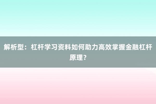 解析型：杠杆学习资料如何助力高效掌握金融杠杆原理？