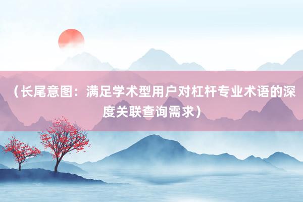 （长尾意图：满足学术型用户对杠杆专业术语的深度关联查询需求）