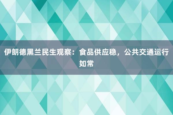 伊朗德黑兰民生观察：食品供应稳，公共交通运行如常